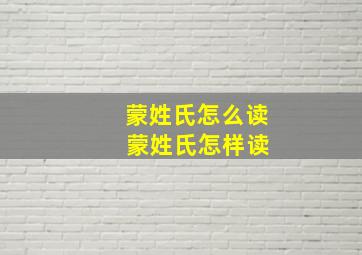 蒙姓氏怎么读 蒙姓氏怎样读